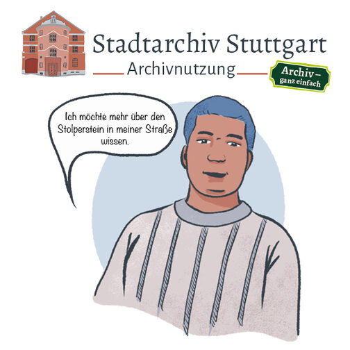 Comic mit Person und Sprechblase: "Ich möchte merh über den Stolperstein in meiner Straße wissen". Überschrieben mit Stadtarchiv Stuttgart, Archivnutzung