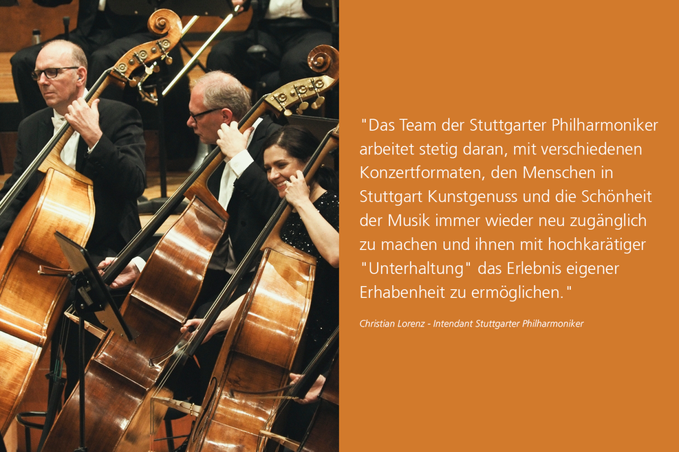 Die Stuttgarter Philharmoniker bei einem Konzert (links), Zitat des Intendanten der Stuttgarter Philharmoniker Christian Lorenz (rechts): Das Team der Stuttgarter Philharmoniker arbeitet stetig daran, mit verschiedenen Konzertformaten, den Menschen in Stuttgart Kunstgenuss und die Schönheit der Musik immer wieder neu zugänglich zu machen und ihnen mit hochkarätiger "Unterhaltung" das Erlebnis eigener Erhabenheit zu ermöglichen..